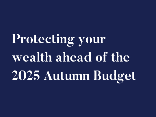Protecting your wealth ahead of the 2025 Autumn Budget